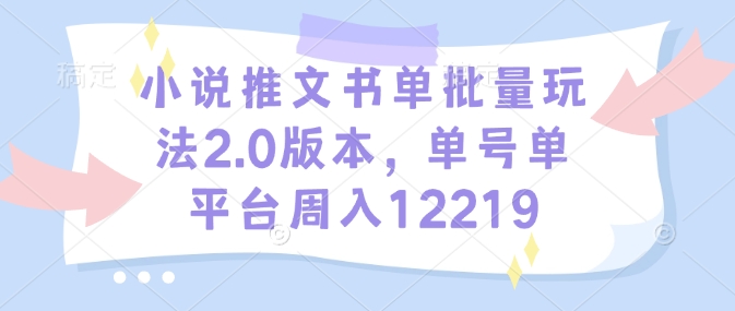 小说推文书单批量玩法2.0版本，单号单平台周入12219_豪客资源库