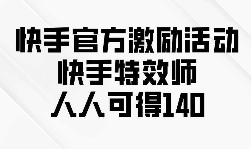 快手官方激励活动-快手特效师，人人可得140_豪客资源库