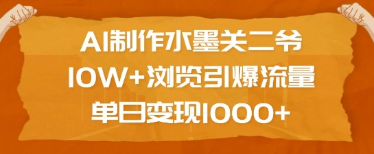 AI制作水墨关二爷，10W+浏览引爆流量，单日变现1k_豪客资源库