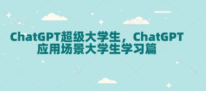 ChatGPT超级大学生，ChatGPT 应用场景大学生学习篇_豪客资源库