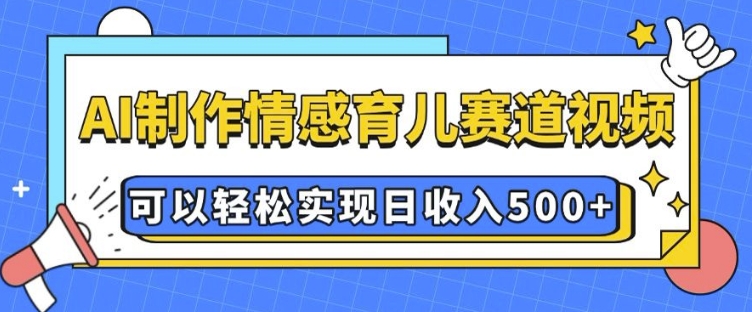 AI 制作情感育儿赛道视频，可以轻松实现日收入5张【揭秘】_豪客资源库