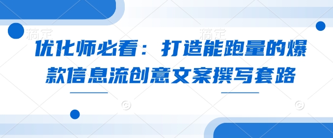 优化师必看：打造能跑量的爆款信息流创意文案撰写套路_豪客资源库