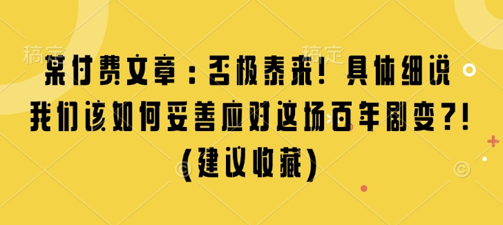 某付费文章：否极泰来! 具体细说 我们该如何妥善应对这场百年剧变!(建议收藏)_豪客资源库