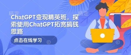 ChatGPT变现精英班，探索使用ChatGPT拓宽搞钱思路_豪客资源库