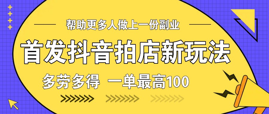 首发抖音拍店新玩法，多劳多得 一单最高100_豪客资源库