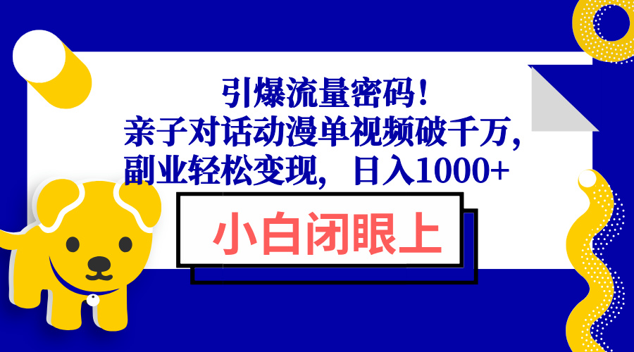 引爆流量密码！亲子对话动漫单视频破千万，副业轻松变现，日入1000+_豪客资源库