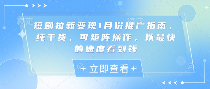 短剧拉新变现1月份推广指南，纯干货，可矩阵操作，以最快的速度看到钱_豪客资源库