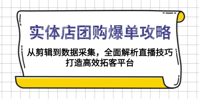 实体店-团购爆单攻略：从剪辑到数据采集，全面解析直播技巧，打造高效…_豪客资源库