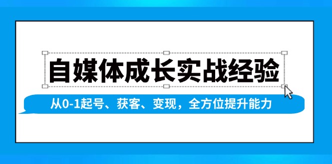 自媒体成长实战经验，从0-1起号、获客、变现，全方位提升能力_豪客资源库