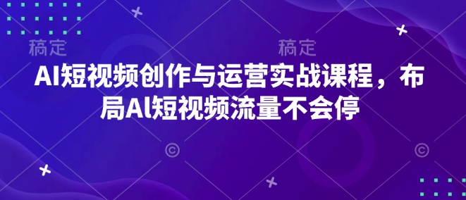 AI短视频创作与运营实战课程，布局Al短视频流量不会停_豪客资源库