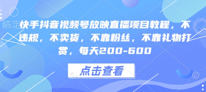 快手抖音视频号放映直播项目教程，不违规，不卖货，不靠粉丝，不靠礼物打赏，每天200-600_豪客资源库