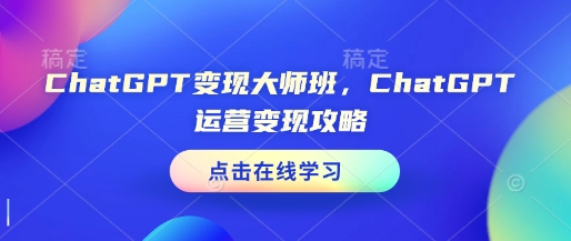 ChatGPT变现大师班，ChatGPT运营变现攻略_豪客资源库