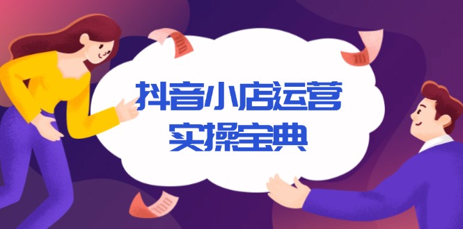 抖音小店运营实操宝典，从入驻到推广，详解店铺搭建及千川广告投放技巧_豪客资源库