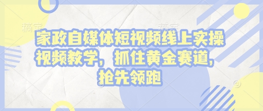 家政自媒体短视频线上实操视频教学，抓住黄金赛道，抢先领跑!_豪客资源库