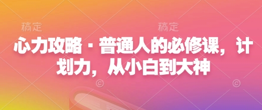 心力攻略·普通人的必修课，计划力，从小白到大神_豪客资源库