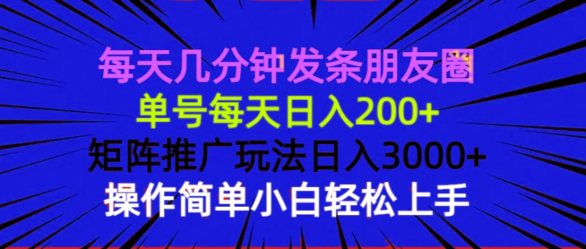 每天几分钟发条朋友圈 单号每天日入200+ 矩阵推广玩法日入3000+ 操作简…_豪客资源库