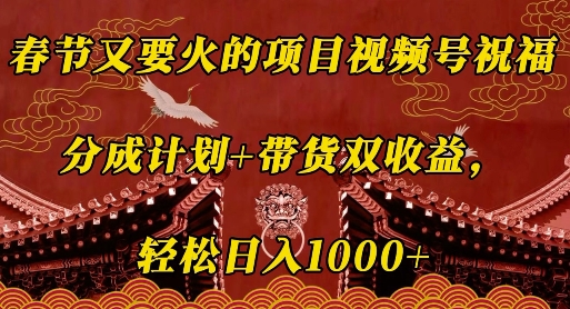 春节又要火的项目视频号祝福，分成计划+带货双收益，轻松日入几张【揭秘】_豪客资源库