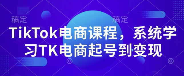 TikTok电商课程，​系统学习TK电商起号到变现_豪客资源库