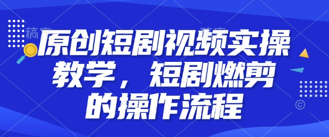 原创短剧视频实操教学，短剧燃剪的操作流程_豪客资源库