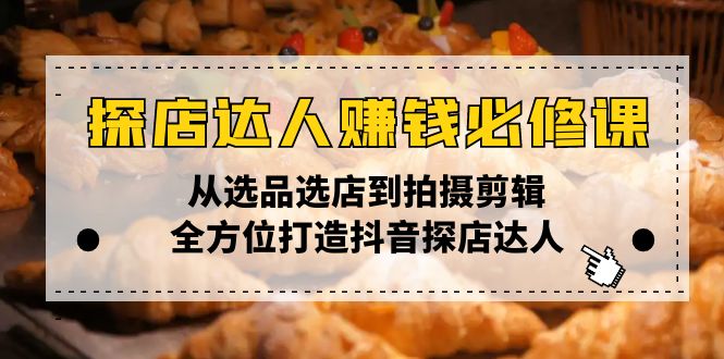 探店达人赚钱必修课，从选品选店到拍摄剪辑，全方位打造抖音探店达人_豪客资源库