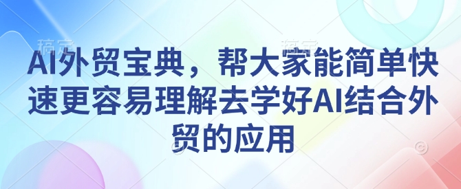 AI外贸宝典，帮大家能简单快速更容易理解去学好AI结合外贸的应用_豪客资源库