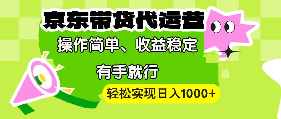 【京东带货代运营】操作简单、收益稳定、有手就行！轻松实现日入1000+_豪客资源库