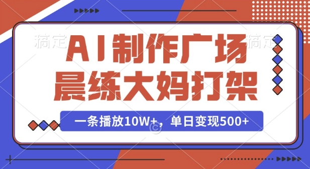 AI制作广场晨练大妈打架，一条播放10W+，单日变现多张【揭秘】_豪客资源库