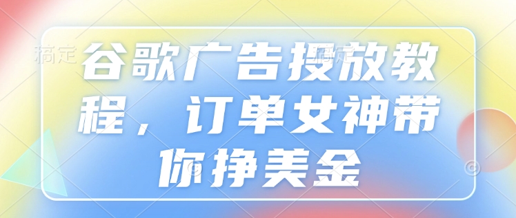 谷歌广告投放教程，订单女神带你挣美金_豪客资源库