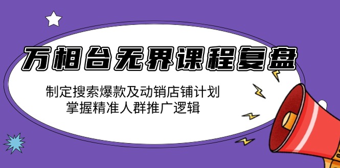 万相台无界课程复盘：制定搜索爆款及动销店铺计划，掌握精准人群推广逻辑_豪客资源库