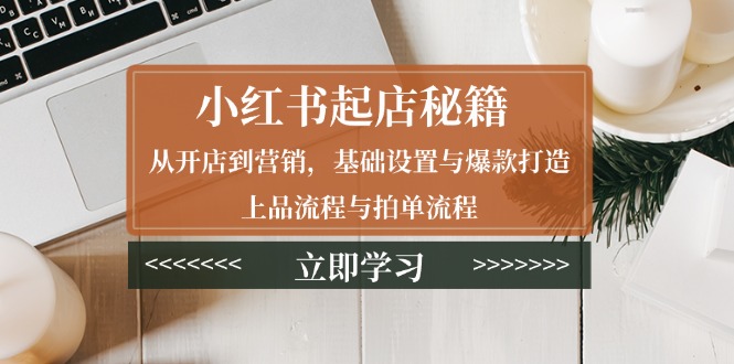 小红书起店秘籍：从开店到营销，基础设置与爆款打造、上品流程与拍单流程_豪客资源库