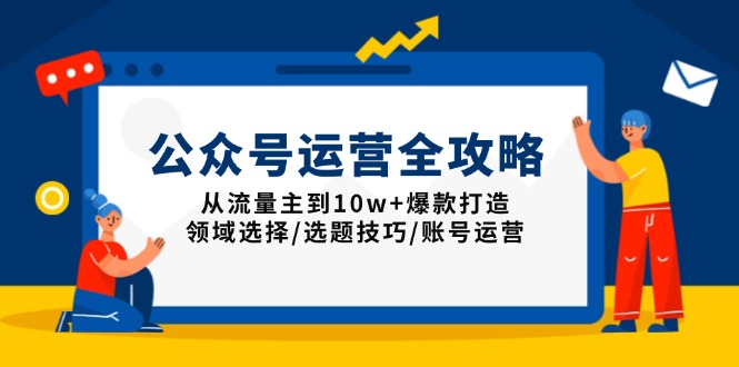 公众号运营全攻略：从流量主到10w+爆款打造，领域选择/选题技巧/账号运营_豪客资源库