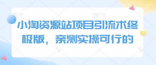 小淘资源站项目引流术终极版，亲测实操可行的_豪客资源库