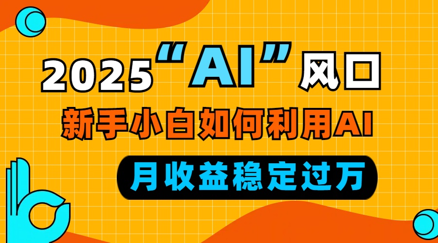 2025“ AI ”风口，新手小白如何利用ai，每月收益稳定过万_豪客资源库