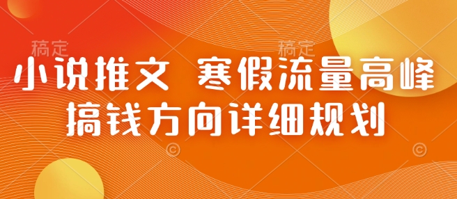 小说推文 寒假流量高峰 搞钱方向详细规划_豪客资源库