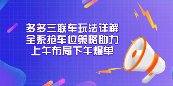 多多三联车玩法详解，全系抢车位策略助力，上午布局下午爆单_豪客资源库