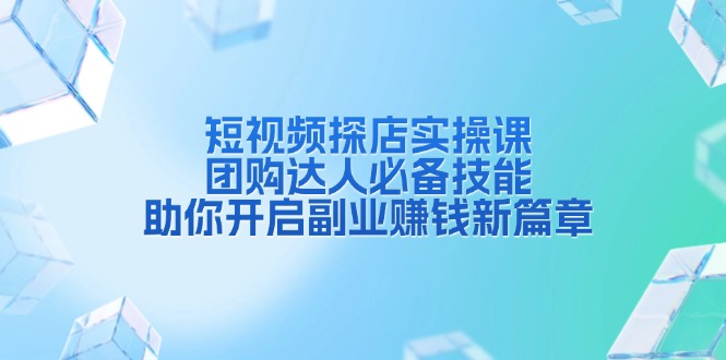 短视频探店实操课，团购达人必备技能，助你开启副业赚钱新篇章_豪客资源库