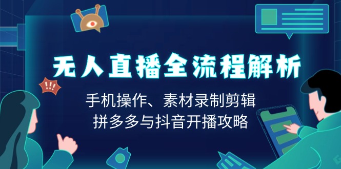 无人直播全流程解析：手机操作、素材录制剪辑、拼多多与抖音开播攻略_豪客资源库