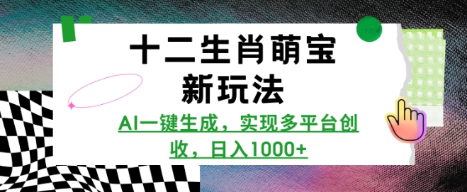 十二生肖萌宝新玩法，AI一键生成，实现多平台创收，日入多张_豪客资源库