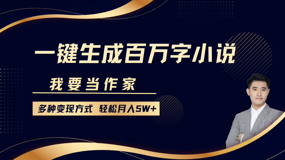 我要当作家，一键生成百万字小说，多种变现方式，轻松月入5W+_豪客资源库