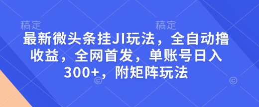 最新微头条挂JI玩法，全自动撸收益，全网首发，单账号日入300+，附矩阵玩法【揭秘】_豪客资源库