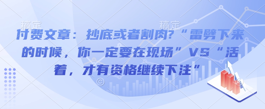 付费文章：抄底或者割肉?“雷劈下来的时候，你一定要在现场”VS“活着，才有资格继续下注”_豪客资源库