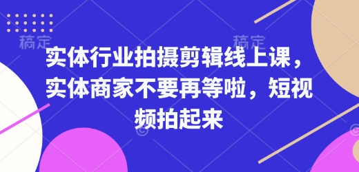 实体行业拍摄剪辑线上课，实体商家不要再等啦，短视频拍起来_豪客资源库