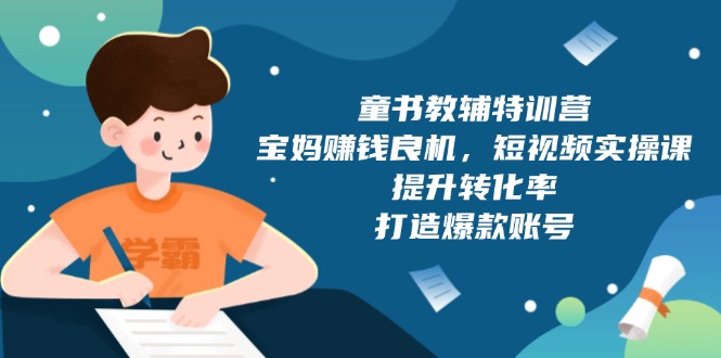 童书教辅特训营，宝妈赚钱良机，短视频实操课，提升转化率，打造爆款账号_豪客资源库