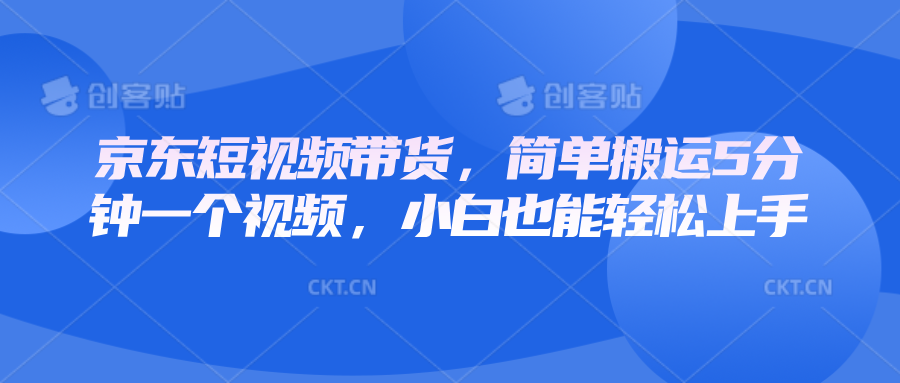 京东短视频带货，简单搬运5分钟一个视频，小白也能轻松上手_豪客资源库