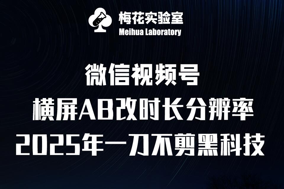 梅花实验室2025视频号最新一刀不剪黑科技，宽屏AB画中画+随机时长+帧率融合玩法_豪客资源库