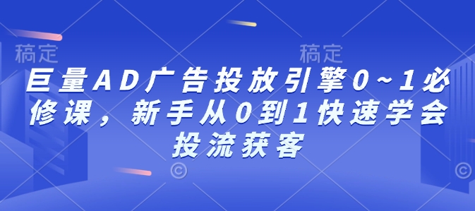 巨量AD广告投放引擎0~1必修课，新手从0到1快速学会投流获客_豪客资源库