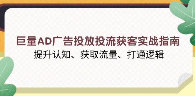 巨量AD广告投放投流获客实战指南，提升认知、获取流量、打通逻辑_豪客资源库