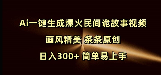 Ai一键生成爆火民间诡故事视频 画风精美 条条原创 日入300+ 简单易上手_豪客资源库