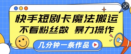 快手短剧卡魔法搬运，不看粉丝数，暴力操作，几分钟一条作品，小白也能快速上手_豪客资源库