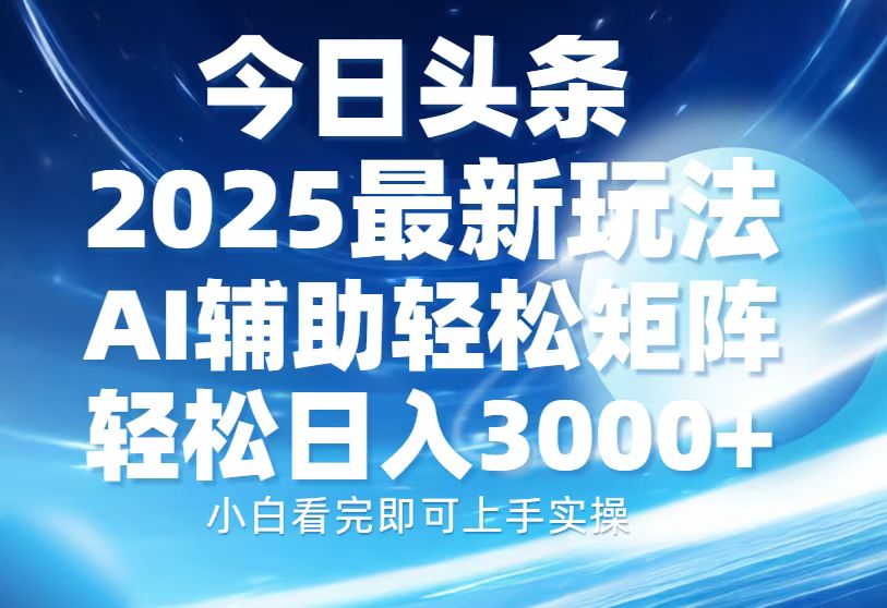 今日头条2025最新玩法，思路简单，复制粘贴，AI辅助，轻松矩阵日入3000+_豪客资源库